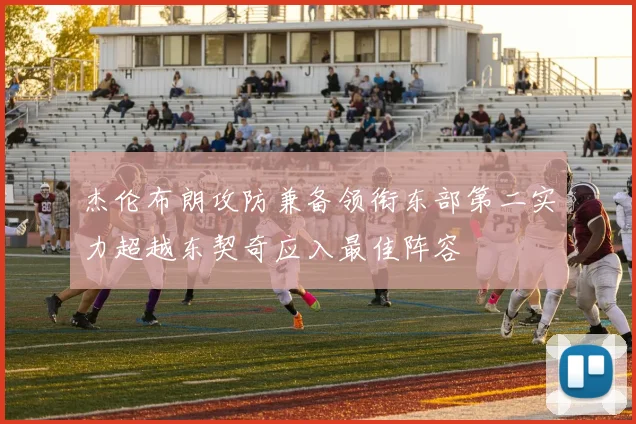 杰伦布朗攻防兼备领衔东部第二实力超越东契奇应入最佳阵容