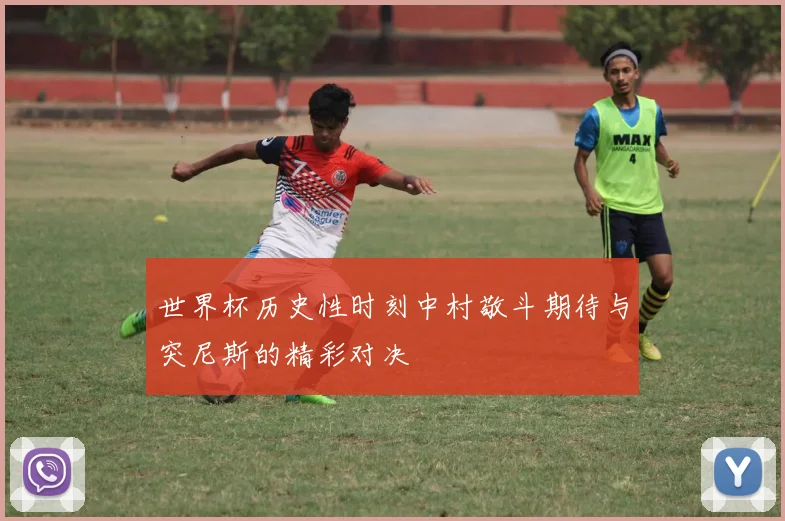 世界杯历史性时刻中村敬斗期待与突尼斯的精彩对决