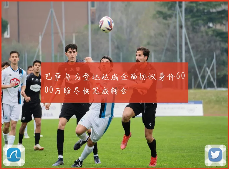 巴萨与戈登达达成全面协议身价6000万盼尽快完成转会