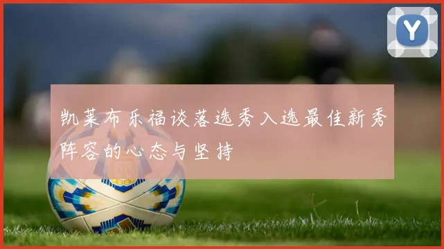 凯莱布乐福谈落选秀入选最佳新秀阵容的心态与坚持