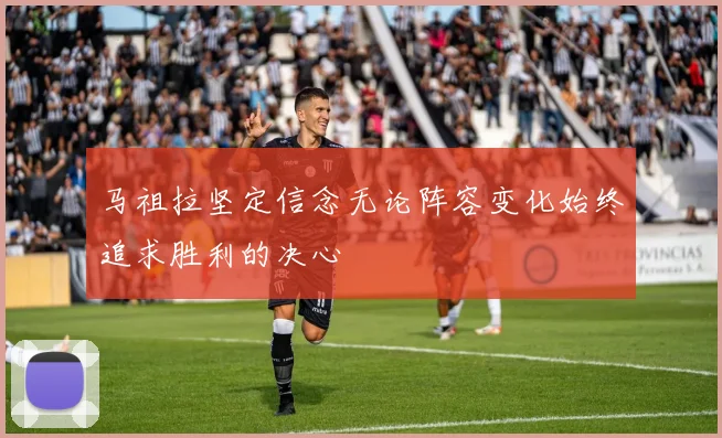 马祖拉坚定信念无论阵容变化始终追求胜利的决心