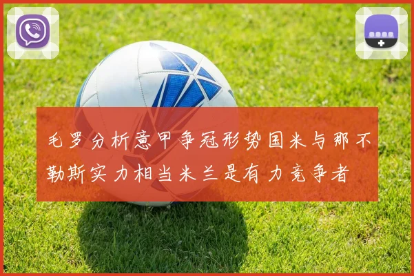 毛罗分析意甲争冠形势国米与那不勒斯实力相当米兰是有力竞争者