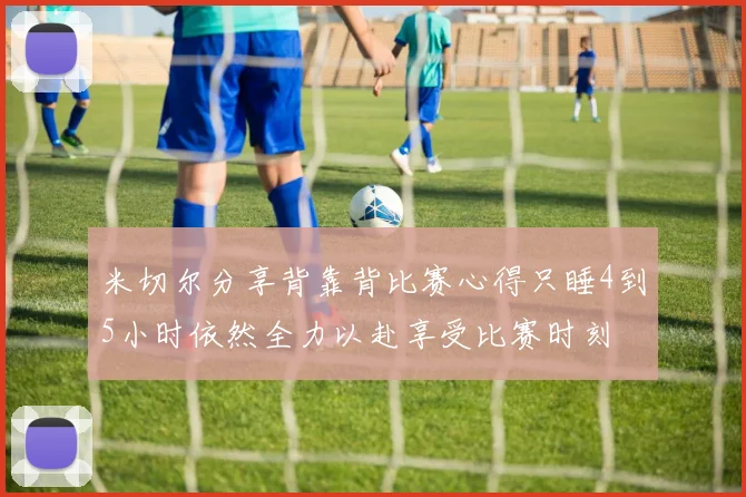 米切尔分享背靠背比赛心得只睡4到5小时依然全力以赴享受比赛时刻