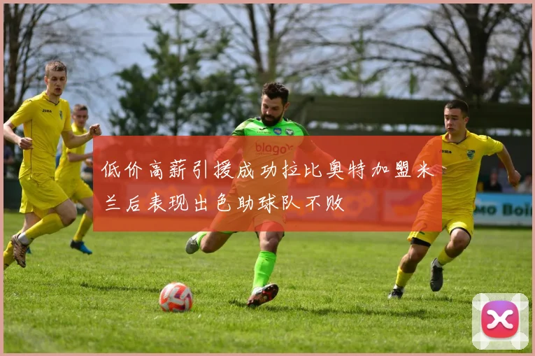 低价高薪引援成功拉比奥特加盟米兰后表现出色助球队不败