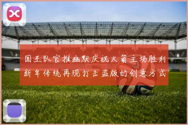 国王队官推幽默庆祝火箭主场胜利新年传统再现打击盗版的创意方式