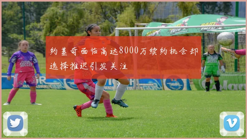约基奇面临高达8000万续约机会却选择推迟引发关注