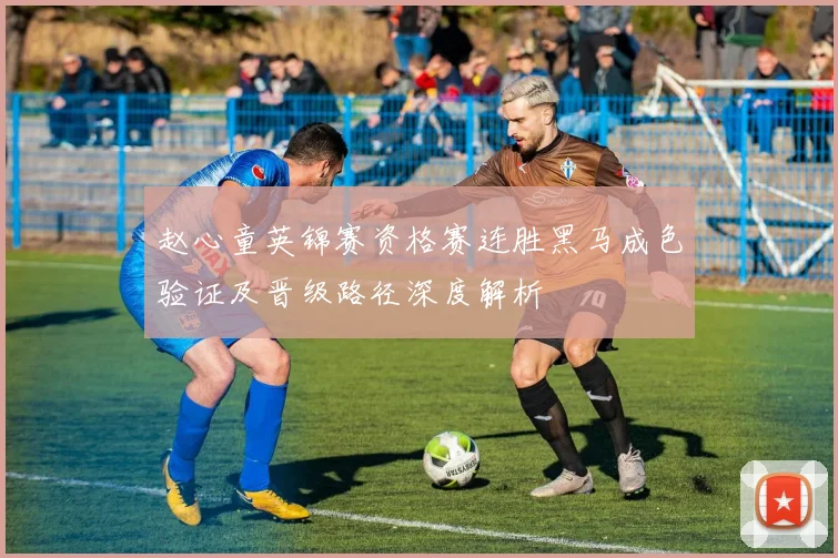 赵心童英锦赛资格赛连胜黑马成色验证及晋级路径深度解析