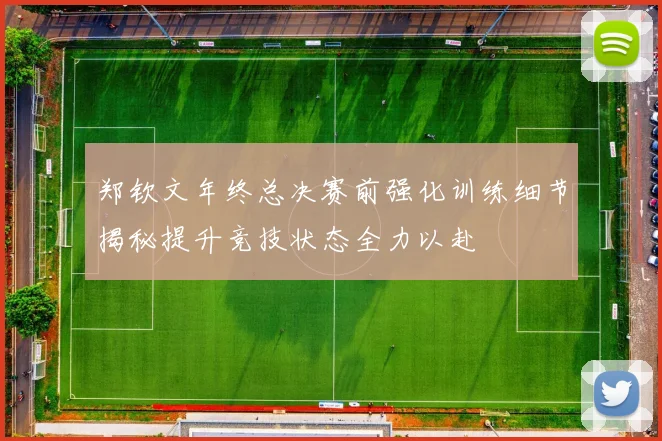 郑钦文年终总决赛前强化训练细节揭秘提升竞技状态全力以赴